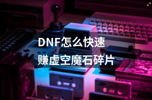 DNF怎么快速赚虚空魔石碎片-第1张-游戏资讯-龙启科技