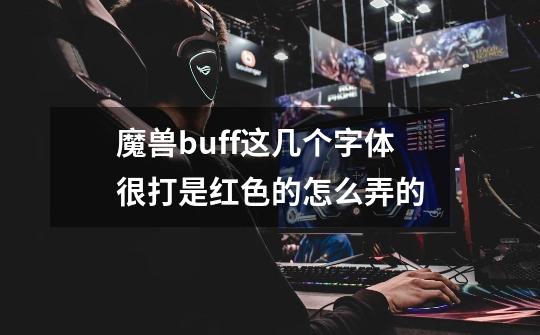 魔兽buff这几个字体很打是红色的怎么弄的-第1张-游戏资讯-龙启科技