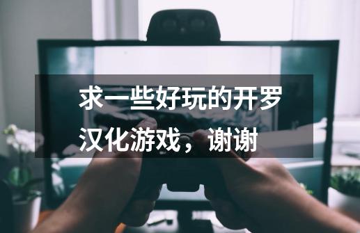 求一些好玩的开罗汉化游戏，谢谢-第1张-游戏资讯-龙启科技