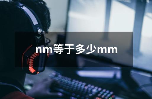 nm等于多少mm-第1张-游戏资讯-龙启科技