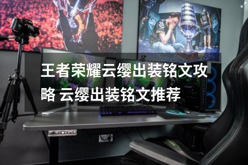 王者荣耀云缨出装铭文攻略 云缨出装铭文推荐-第1张-游戏资讯-龙启科技