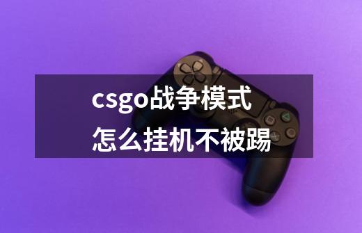 csgo战争模式怎么挂机不被踢-第1张-游戏资讯-龙启科技