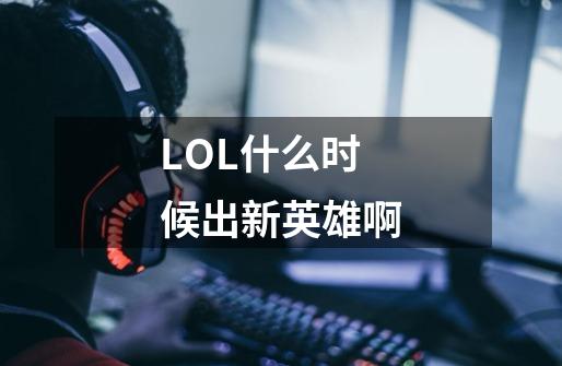 LOL什么时候出新英雄啊-第1张-游戏资讯-龙启科技