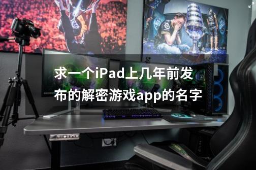 求一个iPad上几年前发布的解密游戏app的名字-第1张-游戏资讯-龙启科技