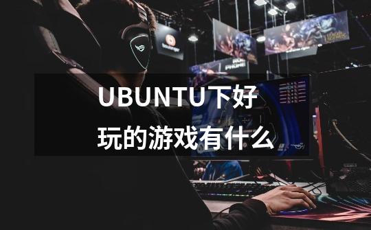 UBUNTU下好玩的游戏有什么-第1张-游戏资讯-龙启科技