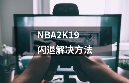 NBA2K19闪退解决方法-第1张-游戏资讯-龙启科技