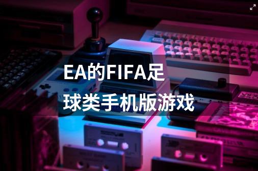 EA的FIFA足球类手机版游戏-第1张-游戏资讯-龙启科技