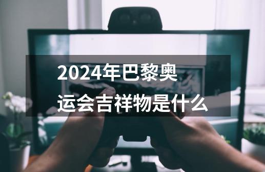 2024年巴黎奥运会吉祥物是什么-第1张-游戏资讯-龙启科技