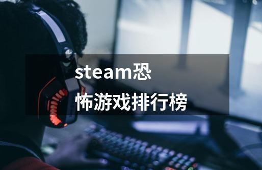 steam恐怖游戏排行榜-第1张-游戏资讯-龙启科技