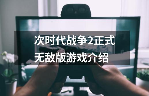 次时代战争2正式无敌版游戏介绍-第1张-游戏资讯-龙启科技