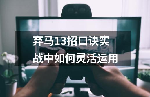 弃马13招口诀实战中如何灵活运用-第1张-游戏资讯-龙启科技