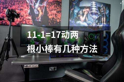 11-1=17动两根小棒有几种方法-第1张-游戏资讯-龙启科技