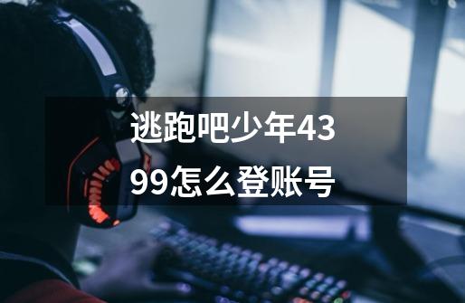 逃跑吧少年4399怎么登账号-第1张-游戏资讯-龙启科技