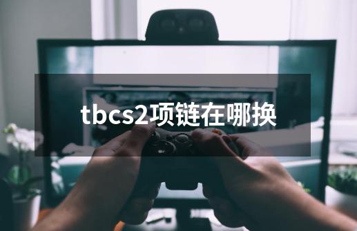 tbcs2项链在哪换-第1张-游戏资讯-龙启科技