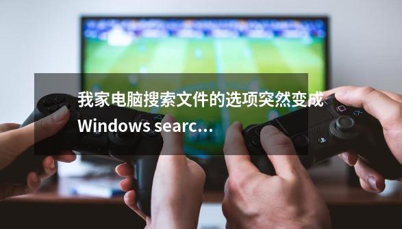 我家电脑搜索文件的选项突然变成Windows search了，怎么把它变回去_光速搜索程序里找不到-第1张-游戏资讯-龙启科技