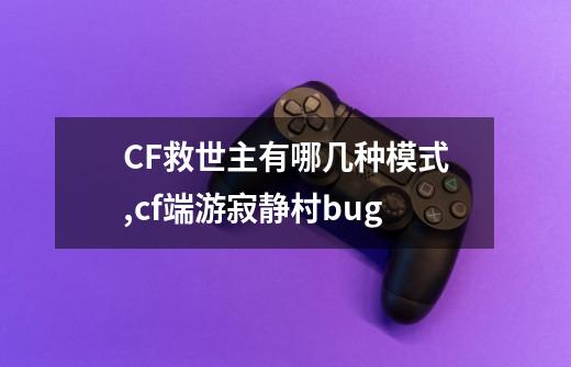 CF救世主有哪几种模式,cf端游寂静村bug-第1张-游戏资讯-龙启科技