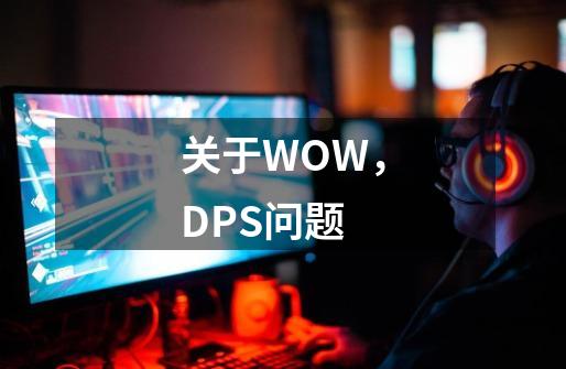 关于WOW，DPS问题-第1张-游戏资讯-龙启科技