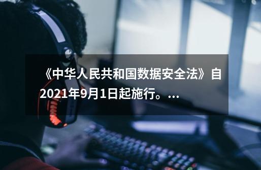 《中华人民共和国数据安全法》自2021年9月1日起施行。依据该法，下列说法错误的是:-第1张-游戏资讯-龙启科技