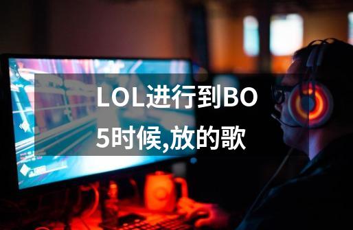 LOL进行到BO5时候,放的歌-第1张-游戏资讯-龙启科技