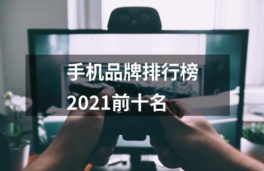 手机品牌排行榜2021前十名-第1张-游戏资讯-龙启科技