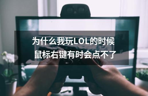 为什么我玩LOL的时候 鼠标右键有时会点不了-第1张-游戏资讯-龙启科技