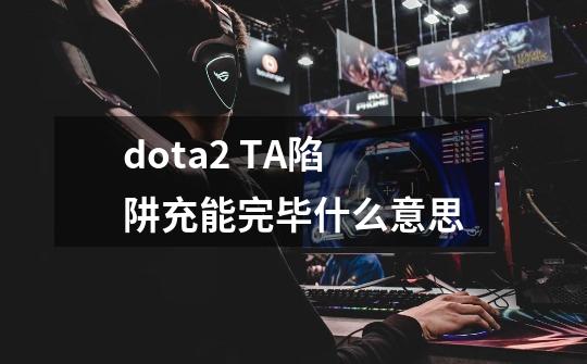 dota2 TA陷阱充能完毕什么意思-第1张-游戏资讯-龙启科技