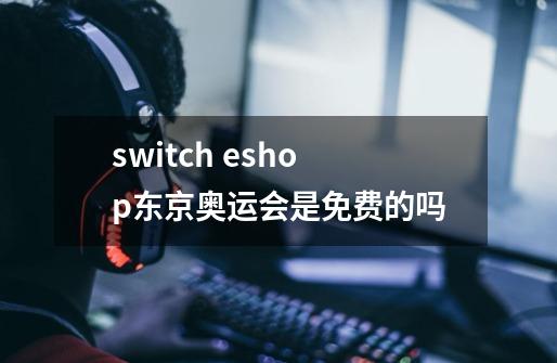 switch eshop东京奥运会是免费的吗-第1张-游戏资讯-龙启科技