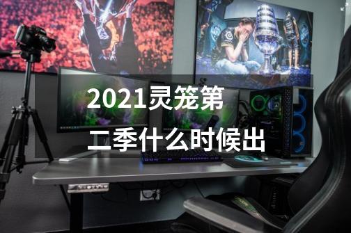 2021灵笼第二季什么时候出-第1张-游戏资讯-龙启科技