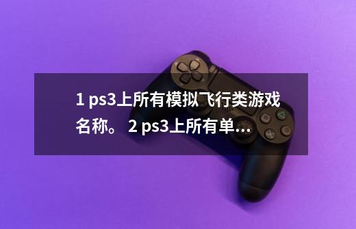 1. ps3上所有模拟飞行类游戏名称。 2. ps3上所有单机双人的游戏，体育体感的不要。-第1张-游戏资讯-龙启科技