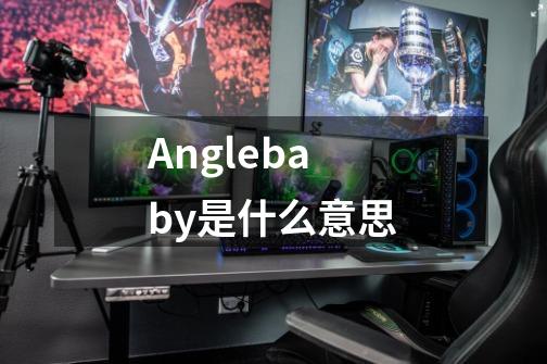 Anglebaby是什么意思-第1张-游戏资讯-龙启科技