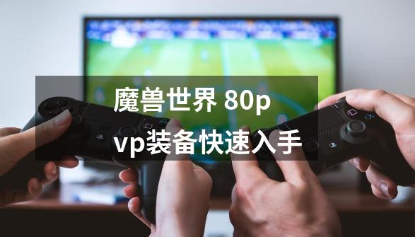 魔兽世界 80pvp装备快速入手-第1张-游戏资讯-龙启科技