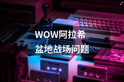 WOW阿拉希盆地战场问题-第1张-游戏资讯-龙启科技