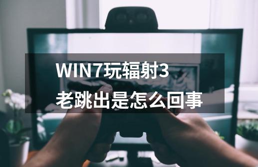 WIN7玩辐射3老跳出是怎么回事-第1张-游戏资讯-龙启科技