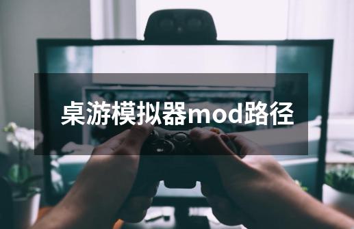 桌游模拟器mod路径-第1张-游戏资讯-龙启科技