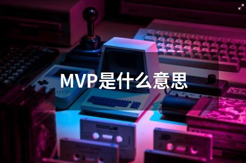 MVP是什么意思-第1张-游戏资讯-龙启科技