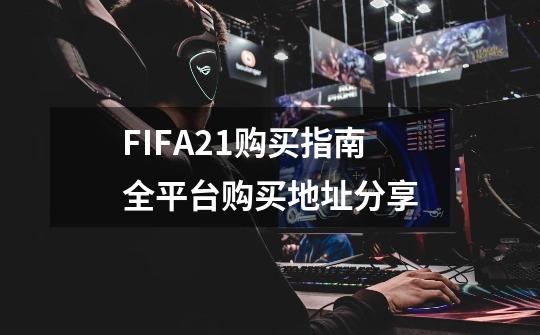 FIFA21购买指南全平台购买地址分享-第1张-游戏资讯-龙启科技