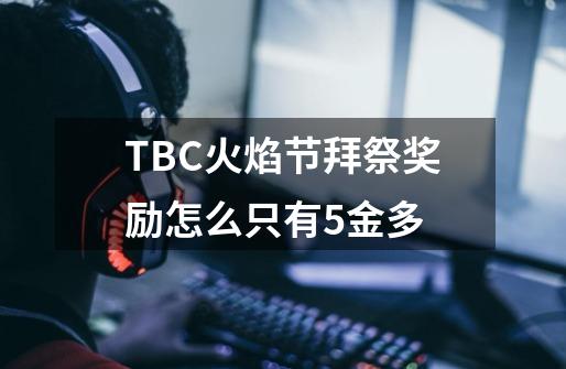 TBC火焰节拜祭奖励怎么只有5金多-第1张-游戏资讯-龙启科技