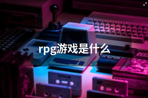 rpg游戏是什么-第1张-游戏资讯-龙启科技