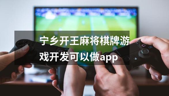 宁乡开王麻将棋牌游戏开发可以做app-第1张-游戏资讯-龙启科技