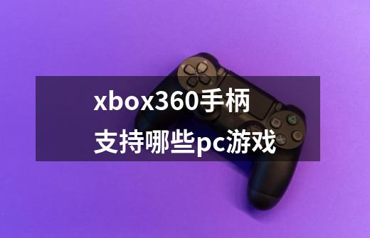 xbox360手柄支持哪些pc游戏-第1张-游戏资讯-龙启科技