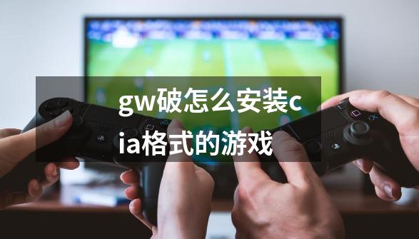 gw破怎么安装cia格式的游戏-第1张-游戏资讯-龙启科技