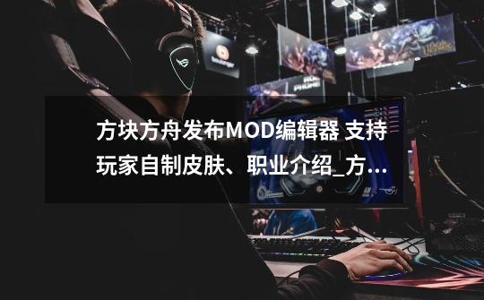 方块方舟发布MOD编辑器 支持玩家自制皮肤、职业介绍_方块方舟发布MOD编辑器 支持玩家自制皮肤、职业是什么-第1张-游戏资讯-龙启科技