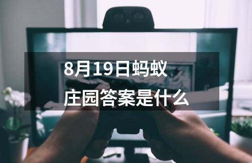 8月19日蚂蚁庄园答案是什么-第1张-游戏资讯-龙启科技