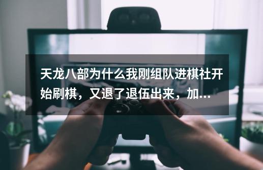 天龙八部为什么我刚组队进棋社开始刷棋，又退了退伍出来，加了另一个队再刷，就不可以再刷了？,天龙八部下棋-第1张-游戏资讯-龙启科技