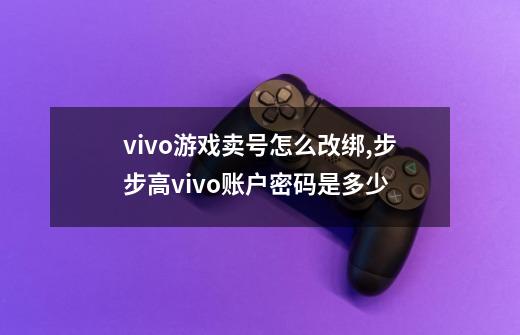 vivo游戏卖号怎么改绑,步步高vivo账户密码是多少-第1张-游戏资讯-龙启科技