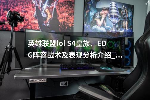 英雄联盟lol S4皇族、EDG阵容战术及表现分析介绍_英雄联盟lol S4皇族、EDG阵容战术及表现分析是什么-第1张-游戏资讯-龙启科技