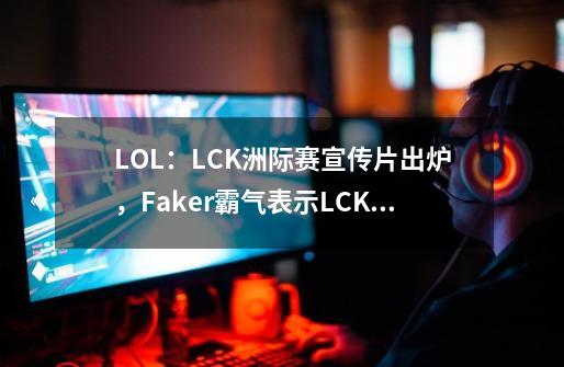 LOL：LCK洲际赛宣传片出炉，Faker霸气表示LCK依旧是最强的-第1张-游戏资讯-龙启科技