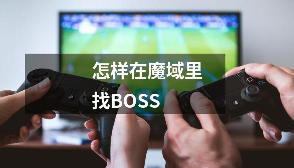 怎样在魔域里找BOSS-第1张-游戏资讯-龙启科技