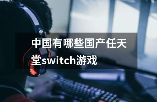 中国有哪些国产任天堂switch游戏-第1张-游戏资讯-龙启科技