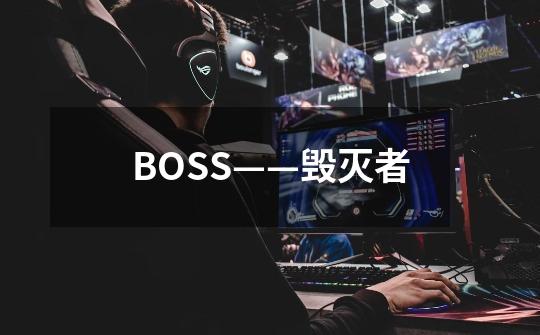 BOSS——毁灭者-第1张-游戏资讯-龙启科技